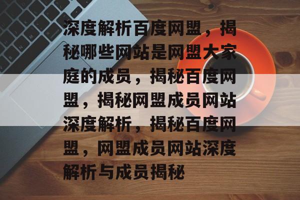 深度解析百度网盟，揭秘哪些网站是网盟大家庭的成员，揭秘百度网盟，揭秘网盟成员网站深度解析，揭秘百度网盟，网盟成员网站深度解析与成员揭秘