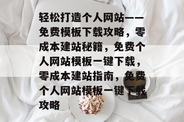 轻松打造个人网站——免费模板下载攻略，零成本建站秘籍，免费个人网站模板一键下载，零成本建站指南，免费个人网站模板一键下载攻略