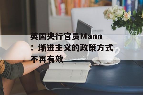 英国央行官员Mann：渐进主义的政策方式不再有效