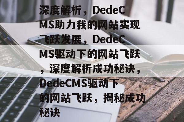 深度解析，DedeCMS助力我的网站实现飞跃发展，DedeCMS驱动下的网站飞跃，深度解析成功秘诀，DedeCMS驱动下的网站飞跃，揭秘成功秘诀