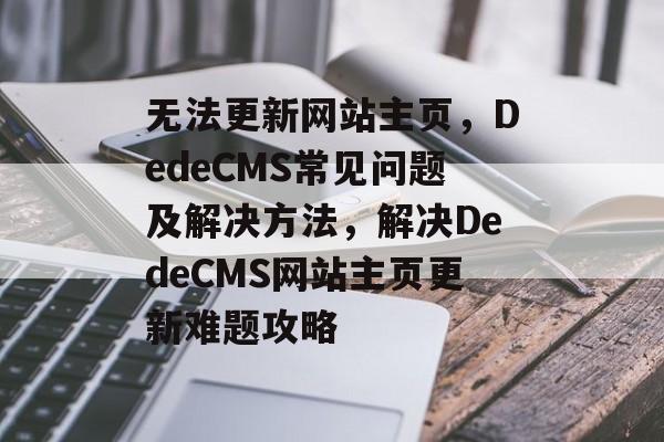 无法更新网站主页，DedeCMS常见问题及解决方法，解决DedeCMS网站主页更新难题攻略