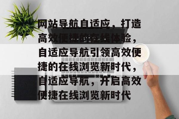 网站导航自适应，打造高效便捷的在线体验，自适应导航引领高效便捷的在线浏览新时代，自适应导航，开启高效便捷在线浏览新时代