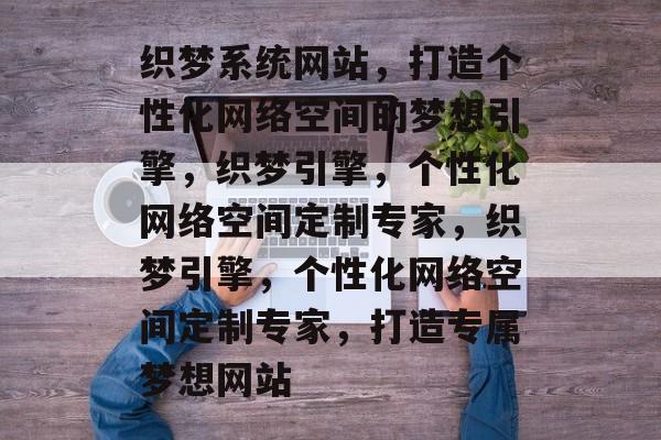 织梦系统网站，打造个性化网络空间的梦想引擎，织梦引擎，个性化网络空间定制专家，织梦引擎，个性化网络空间定制专家，打造专属梦想网站