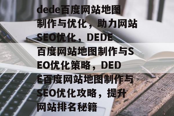 dede百度网站地图制作与优化，助力网站SEO优化，DEDE百度网站地图制作与SEO优化策略，DEDE百度网站地图制作与SEO优化攻略，提升网站排名秘籍