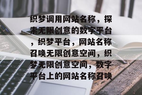 织梦调用网站名称，探索无限创意的数字平台，织梦平台，网站名称召唤无限创意空间，织梦无限创意空间，数字平台上的网站名称召唤
