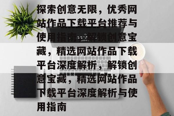 探索创意无限，优秀网站作品下载平台推荐与使用指南，解锁创意宝藏，精选网站作品下载平台深度解析，解锁创意宝藏，精选网站作品下载平台深度解析与使用指南