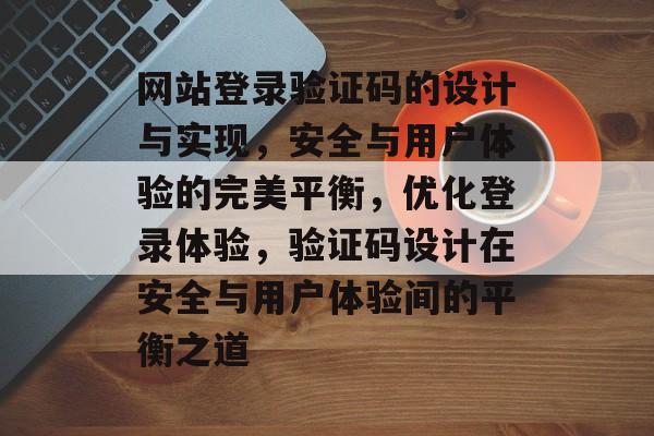 网站登录验证码的设计与实现，安全与用户体验的完美平衡，优化登录体验，验证码设计在安全与用户体验间的平衡之道
