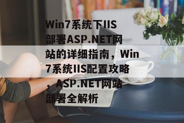 Win7系统下IIS部署ASP.NET网站的详细指南，Win7系统IIS配置攻略，ASP.NET网站部署全解析