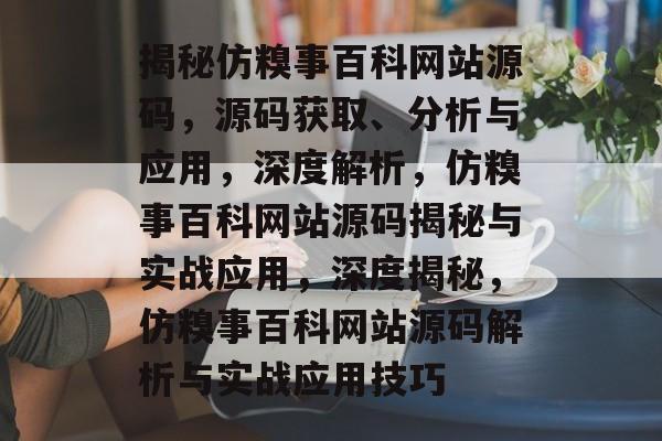 揭秘仿糗事百科网站源码，源码获取、分析与应用，深度解析，仿糗事百科网站源码揭秘与实战应用，深度揭秘，仿糗事百科网站源码解析与实战应用技巧