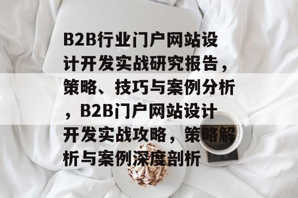 B2B行业门户网站设计开发实战研究报告，策略、技巧与案例分析，B2B门户网站设计开发实战攻略，策略解析与案例深度剖析