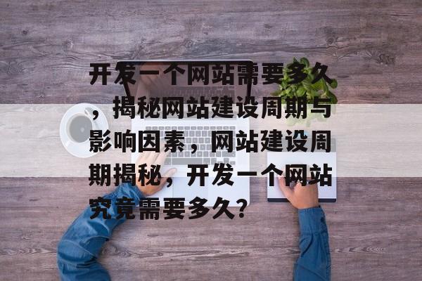 开发一个网站需要多久,揭秘网站建设周期与影响因素,网站建设周期揭秘,开发一个网站究竟需要多久? 开发一个网站需要多久,揭秘网站建设周期与影响因素,网站建设周期揭秘,开发一个网站究竟需要多久?
