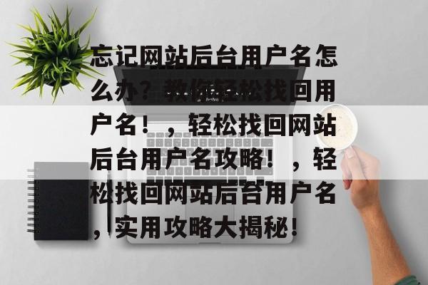 忘记网站后台用户名怎么办？教你轻松找回用户名！，轻松找回网站后台用户名攻略！，轻松找回网站后台用户名，实用攻略大揭秘！