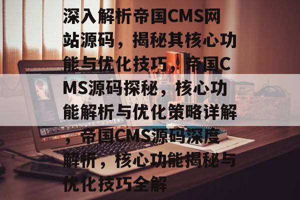 深入解析帝国CMS网站源码，揭秘其核心功能与优化技巧，帝国CMS源码探秘，核心功能解析与优化策略详解，帝国CMS源码深度解析，核心功能揭秘与优化技巧全解