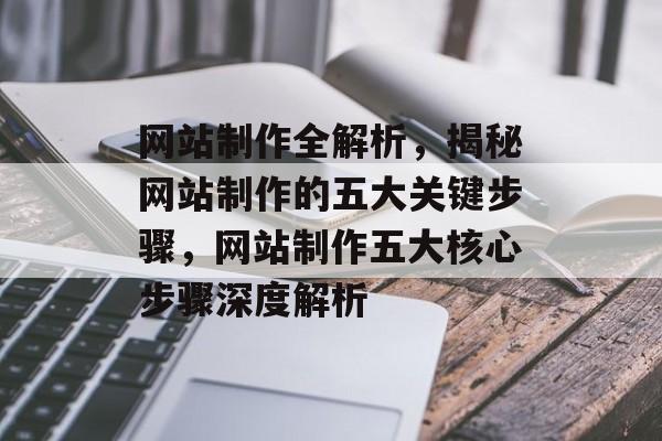 网站制作全解析，揭秘网站制作的五大关键步骤，网站制作五大核心步骤深度解析