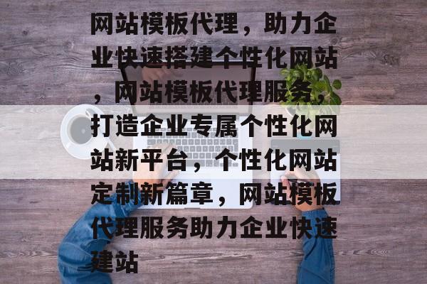 网站模板代理，助力企业快速搭建个性化网站，网站模板代理服务，打造企业专属个性化网站新平台，个性化网站定制新篇章，网站模板代理服务助力企业快速建站