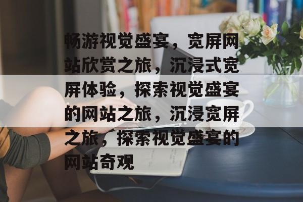 畅游视觉盛宴，宽屏网站欣赏之旅，沉浸式宽屏体验，探索视觉盛宴的网站之旅，沉浸宽屏之旅，探索视觉盛宴的网站奇观