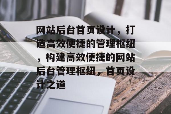 网站后台首页设计，打造高效便捷的管理枢纽，构建高效便捷的网站后台管理枢纽，首页设计之道