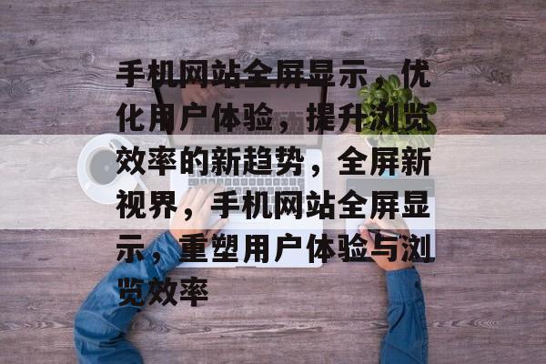 手机网站全屏显示，优化用户体验，提升浏览效率的新趋势，全屏新视界，手机网站全屏显示，重塑用户体验与浏览效率