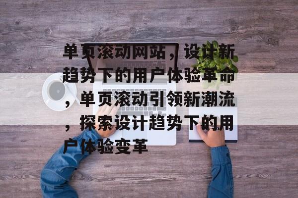 单页滚动网站，设计新趋势下的用户体验革命，单页滚动引领新潮流，探索设计趋势下的用户体验变革