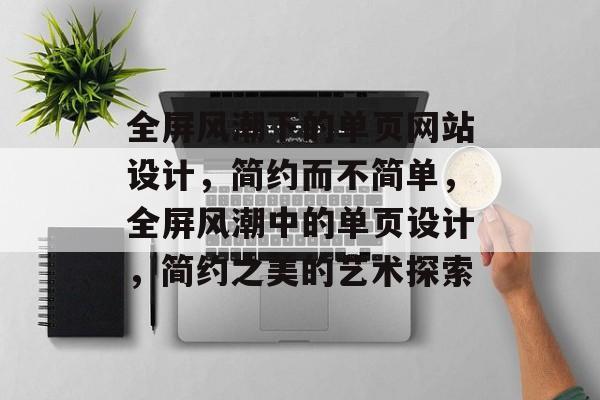 全屏风潮下的单页网站设计，简约而不简单，全屏风潮中的单页设计，简约之美的艺术探索