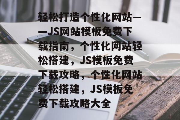 轻松打造个性化网站——JS网站模板免费下载指南，个性化网站轻松搭建，JS模板免费下载攻略，个性化网站轻松搭建，JS模板免费下载攻略大全