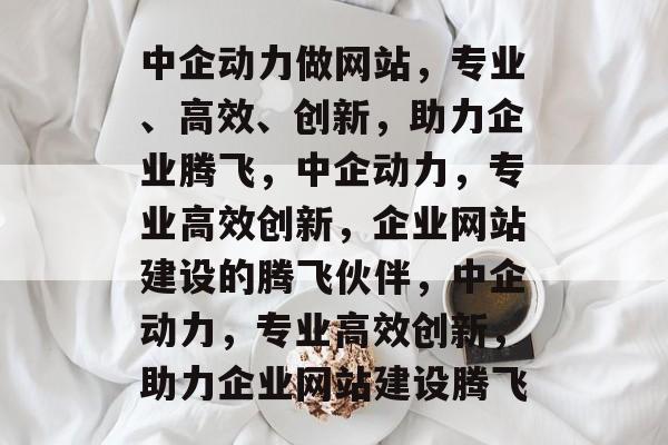 中企动力做网站，专业、高效、创新，助力企业腾飞，中企动力，专业高效创新，企业网站建设的腾飞伙伴，中企动力，专业高效创新，助力企业网站建设腾飞