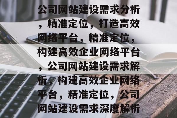 公司网站建设需求分析，精准定位，打造高效网络平台，精准定位，构建高效企业网络平台，公司网站建设需求解析，构建高效企业网络平台，精准定位，公司网站建设需求深度解析