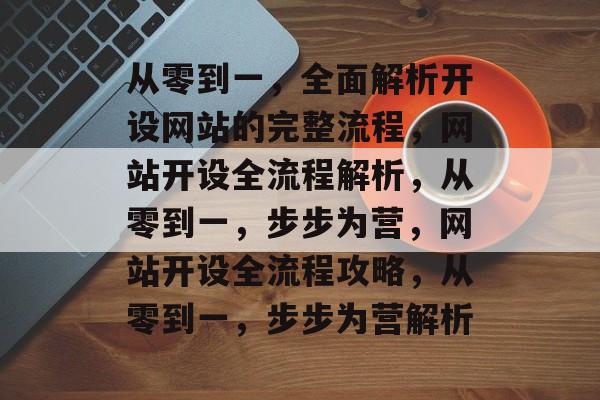 从零到一，全面解析开设网站的完整流程，网站开设全流程解析，从零到一，步步为营，网站开设全流程攻略，从零到一，步步为营解析