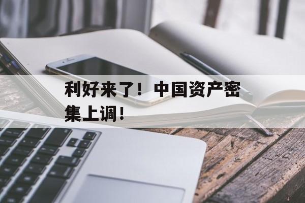 利好来了！中国资产密集上调！