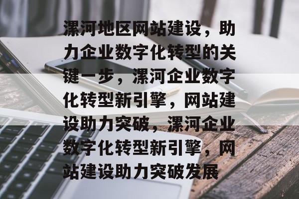 漯河地区网站建设，助力企业数字化转型的关键一步，漯河企业数字化转型新引擎，网站建设助力突破，漯河企业数字化转型新引擎，网站建设助力突破发展