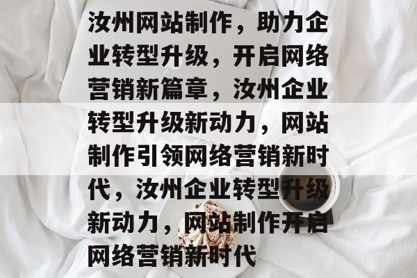 汝州网站制作，助力企业转型升级，开启网络营销新篇章，汝州企业转型升级新动力，网站制作引领网络营销新时代，汝州企业转型升级新动力，网站制作开启网络营销新时代