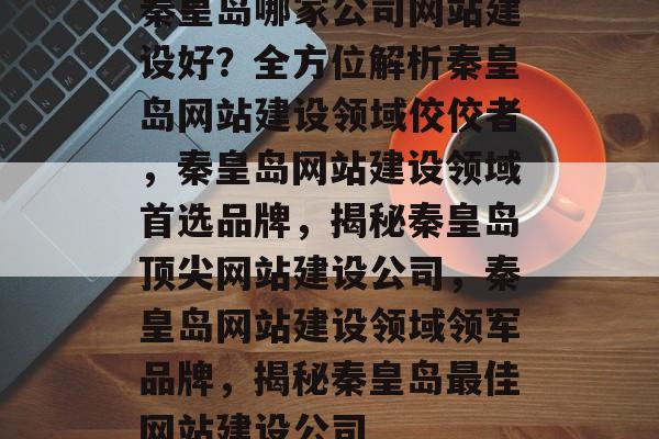 秦皇岛哪家公司网站建设好？全方位解析秦皇岛网站建设领域佼佼者，秦皇岛网站建设领域首选品牌，揭秘秦皇岛顶尖网站建设公司，秦皇岛网站建设领域领军品牌，揭秘秦皇岛最佳网站建设公司