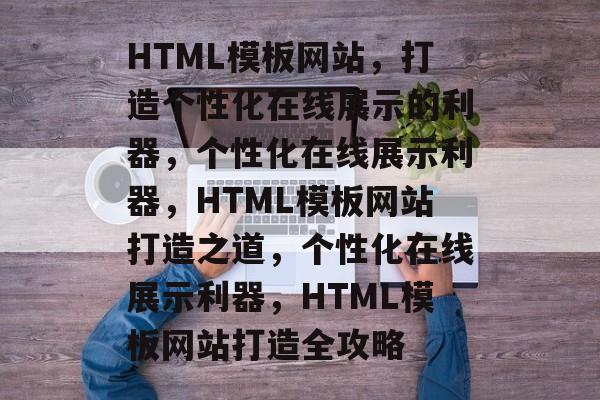 HTML模板网站，打造个性化在线展示的利器，个性化在线展示利器，HTML模板网站打造之道，个性化在线展示利器，HTML模板网站打造全攻略