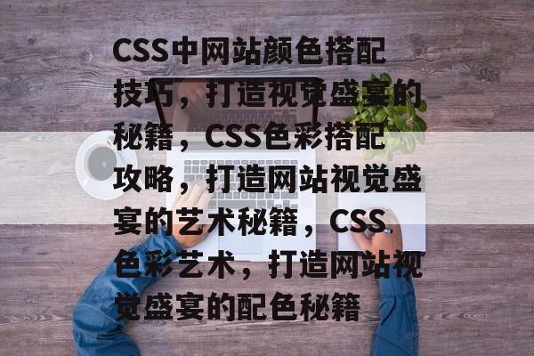 CSS中网站颜色搭配技巧，打造视觉盛宴的秘籍，CSS色彩搭配攻略，打造网站视觉盛宴的艺术秘籍，CSS色彩艺术，打造网站视觉盛宴的配色秘籍