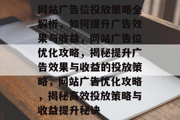网站广告位投放策略全解析，如何提升广告效果与收益，网站广告位优化攻略，揭秘提升广告效果与收益的投放策略，网站广告优化攻略，揭秘高效投放策略与收益提升秘诀