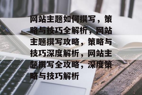 网站主题如何撰写，策略与技巧全解析，网站主题撰写攻略，策略与技巧深度解析，网站主题撰写全攻略，深度策略与技巧解析