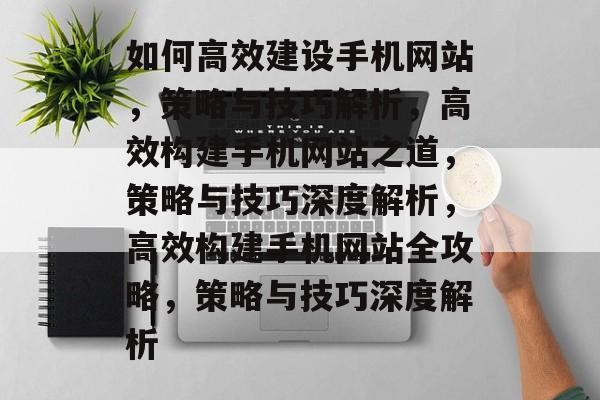 如何高效建设手机网站，策略与技巧解析，高效构建手机网站之道，策略与技巧深度解析，高效构建手机网站全攻略，策略与技巧深度解析