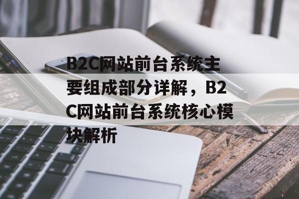 B2C网站前台系统主要组成部分详解，B2C网站前台系统核心模块解析