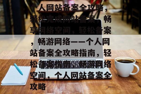个人网站备案全攻略，轻松完成网站备案，畅享网络空间，轻松备案，畅游网络——个人网站备案全攻略指南，轻松备案指南，畅游网络空间，个人网站备案全攻略