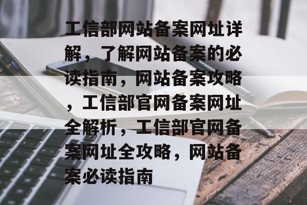工信部网站备案网址详解，了解网站备案的必读指南，网站备案攻略，工信部官网备案网址全解析，工信部官网备案网址全攻略，网站备案必读指南