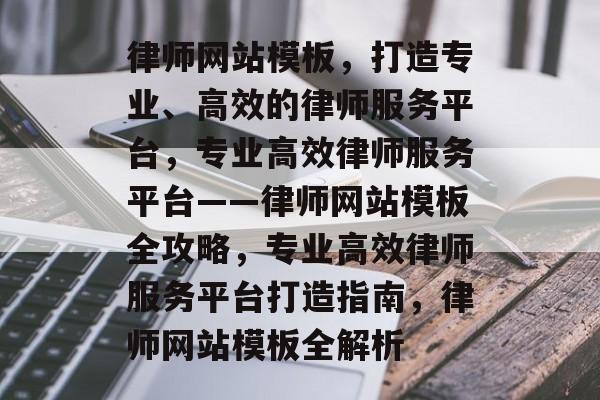 律师网站模板，打造专业、高效的律师服务平台，专业高效律师服务平台——律师网站模板全攻略，专业高效律师服务平台打造指南，律师网站模板全解析