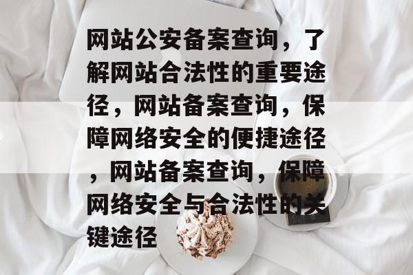 网站公安备案查询，了解网站合法性的重要途径，网站备案查询，保障网络安全的便捷途径，网站备案查询，保障网络安全与合法性的关键途径