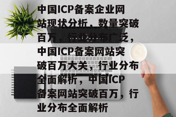 中国ICP备案企业网站现状分析，数量突破百万，行业分布广泛，中国ICP备案网站突破百万大关，行业分布全面解析，中国ICP备案网站突破百万，行业分布全面解析
