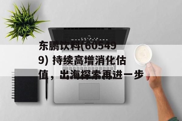 东鹏饮料(605499) 持续高增消化估值，出海探索再进一步