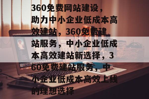 360免费网站建设，助力中小企业低成本高效建站，360免费建站服务，中小企业低成本高效建站新选择，360免费建站服务，中小企业低成本高效上线的理想选择
