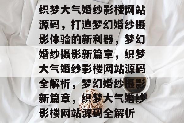 织梦大气婚纱影楼网站源码，打造梦幻婚纱摄影体验的新利器，梦幻婚纱摄影新篇章，织梦大气婚纱影楼网站源码全解析，梦幻婚纱摄影新篇章，织梦大气婚纱影楼网站源码全解析