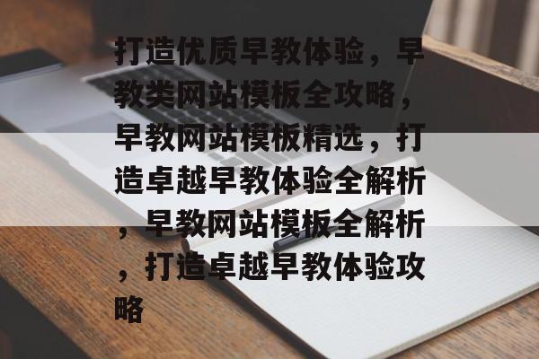 打造优质早教体验，早教类网站模板全攻略，早教网站模板精选，打造卓越早教体验全解析，早教网站模板全解析，打造卓越早教体验攻略
