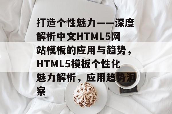 打造个性魅力——深度解析中文HTML5网站模板的应用与趋势，HTML5模板个性化魅力解析，应用趋势洞察