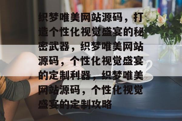 织梦唯美网站源码，打造个性化视觉盛宴的秘密武器，织梦唯美网站源码，个性化视觉盛宴的定制利器，织梦唯美网站源码，个性化视觉盛宴的定制攻略