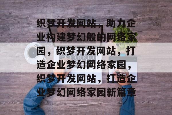 织梦开发网站，助力企业构建梦幻般的网络家园，织梦开发网站，打造企业梦幻网络家园，织梦开发网站，打造企业梦幻网络家园新篇章
